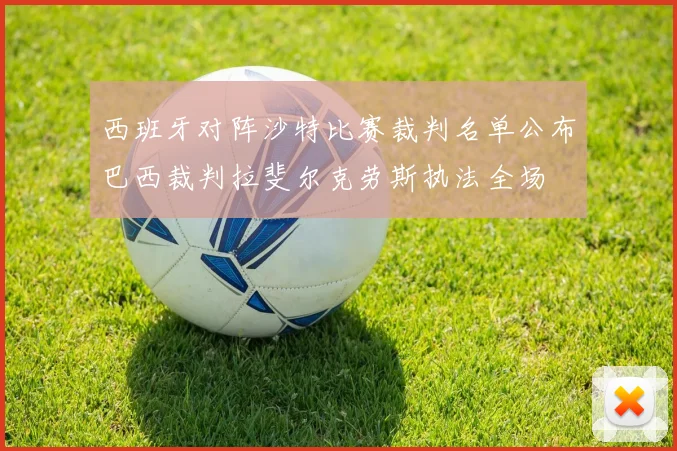 西班牙对阵沙特比赛裁判名单公布巴西裁判拉斐尔克劳斯执法全场
