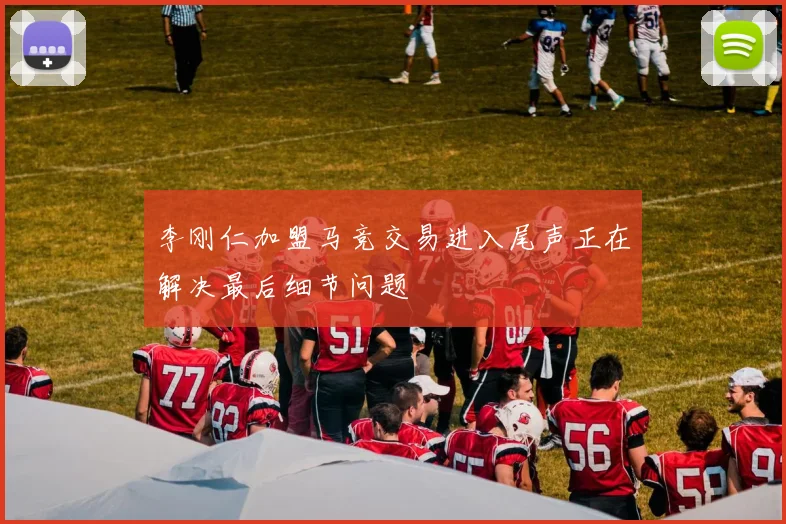 李刚仁加盟马竞交易进入尾声正在解决最后细节问题