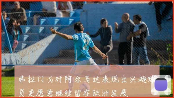 弗拉门戈对阿尔马达表现出兴趣球员更愿意继续留在欧洲发展