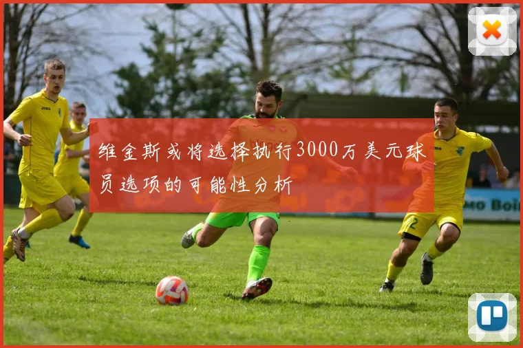 维金斯或将选择执行3000万美元球员选项的可能性分析