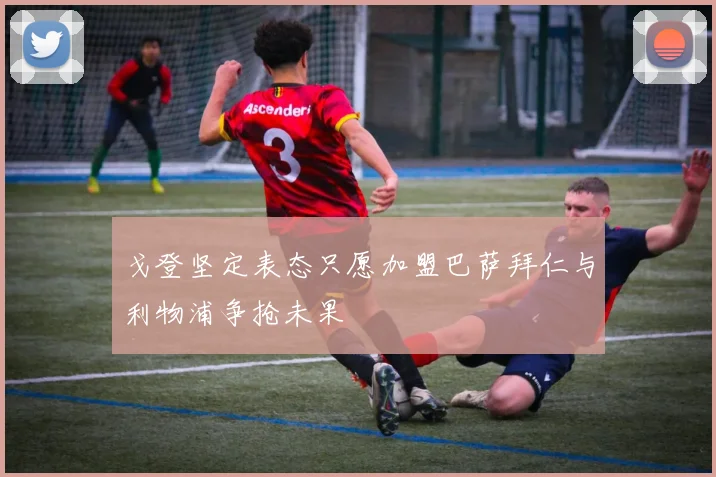 戈登坚定表态只愿加盟巴萨拜仁与利物浦争抢未果