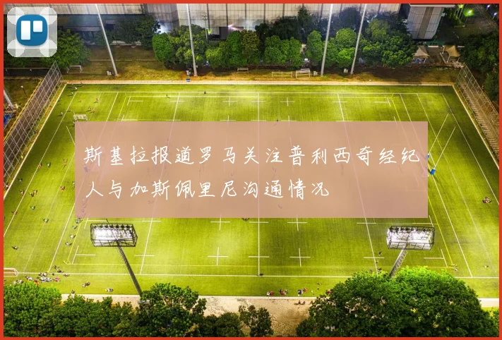 斯基拉报道罗马关注普利西奇经纪人与加斯佩里尼沟通情况