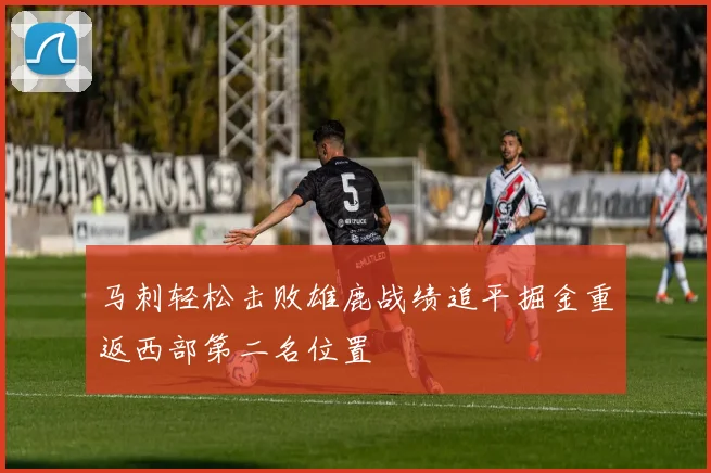 马刺轻松击败雄鹿战绩追平掘金重返西部第二名位置