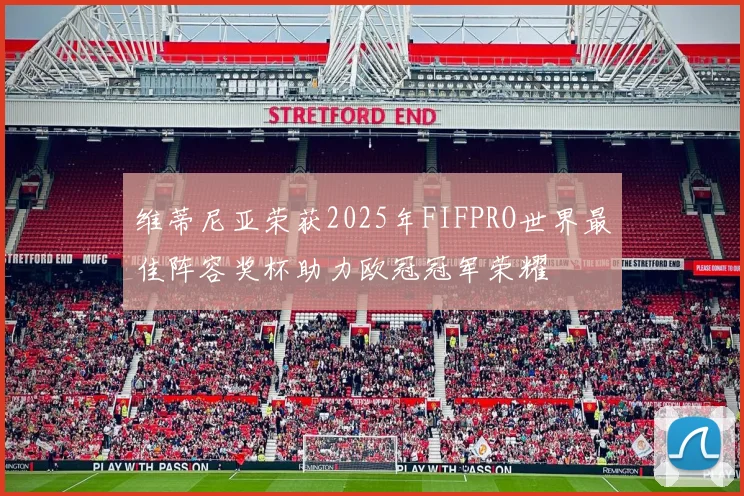 维蒂尼亚荣获2025年FIFPRO世界最佳阵容奖杯助力欧冠冠军荣耀