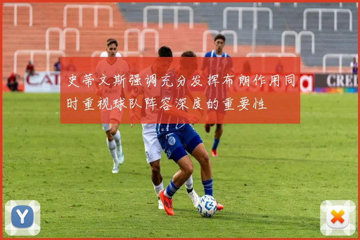 史蒂文斯强调充分发挥布朗作用同时重视球队阵容深度的重要性