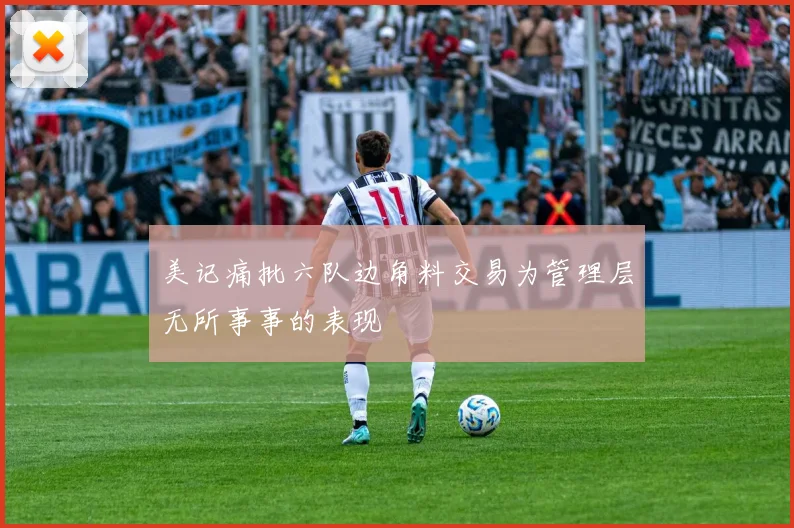 美记痛批六队边角料交易为管理层无所事事的表现
