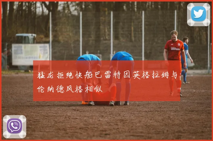 猛龙拒绝快船巴雷特因英格拉姆与伦纳德风格相似