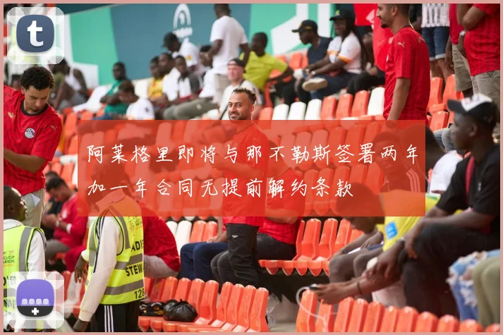 阿莱格里即将与那不勒斯签署两年加一年合同无提前解约条款