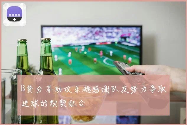 B费分享助攻乐趣感谢队友努力争取进球的默契配合