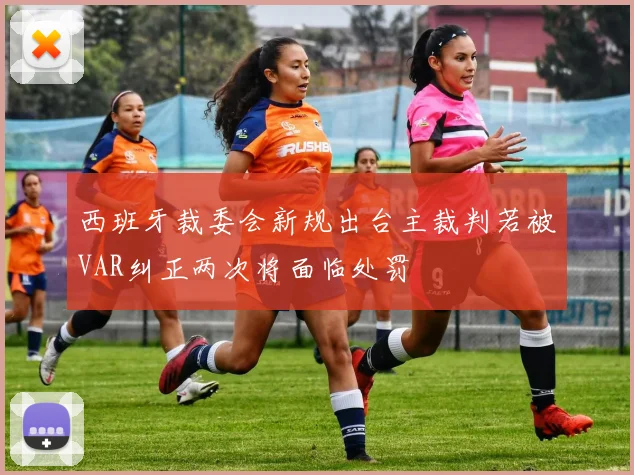 西班牙裁委会新规出台主裁判若被VAR纠正两次将面临处罚