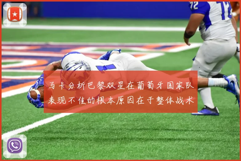 马卡分析巴黎双星在葡萄牙国家队表现不佳的根本原因在于整体战术体系问题