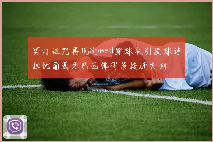 冥灯诅咒再现Speed穿球衣引发球迷担忧葡萄牙巴西佛得角接连失利